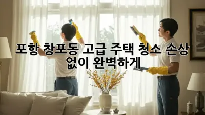 포항 창포동🏡 고급 주택 청소✨ 손상 없이 완벽하게!