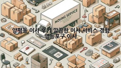양평동 이사 후기🏡 깔끔한 이사 서비스 경험 #영등포구 #이사