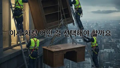 이사 차량, 어떤 걸 선택해야 할까요?