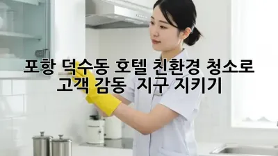 포항 덕수동 호텔🏨 친환경 청소로 ✨ 고객 감동 & 지구 지키기! 🌍