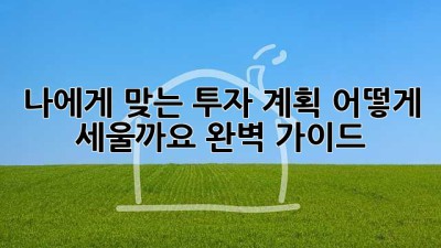나에게 맞는 투자 계획, 어떻게 세울까요? 완벽 가이드