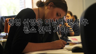통영 산양읍 미남리 행사 후 청소 완벽 가이드